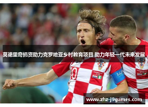 莫德里奇捐资助力克罗地亚乡村教育项目 助力年轻一代未来发展