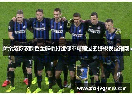 萨索洛球衣颜色全解析打造你不可错过的终极视觉指南 萨索洛球衣颜色全解析打造你不可错过的终极视觉指南