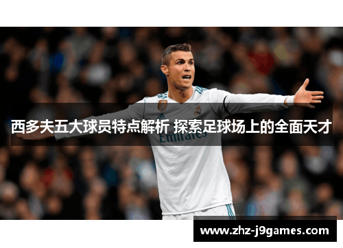 西多夫五大球员特点解析 探索足球场上的全面天才