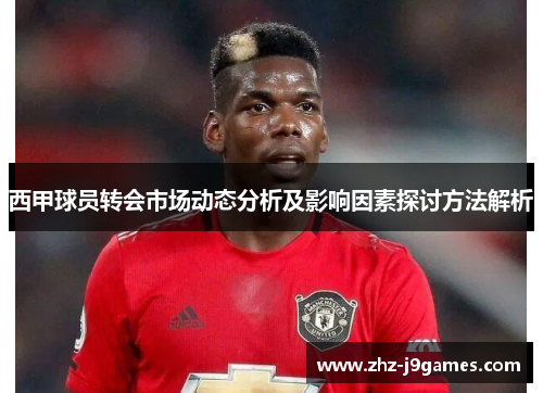 西甲球员转会市场动态分析及影响因素探讨方法解析 西甲球员转会市场动态分析及影响因素探讨方法解析