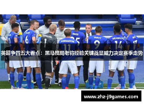 英超争四五大看点：黑马搅局老将经验关键战显威力决定赛季走势