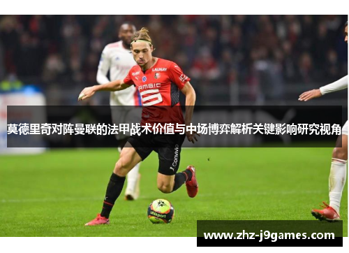 莫德里奇对阵曼联的法甲战术价值与中场博弈解析关键影响研究视角