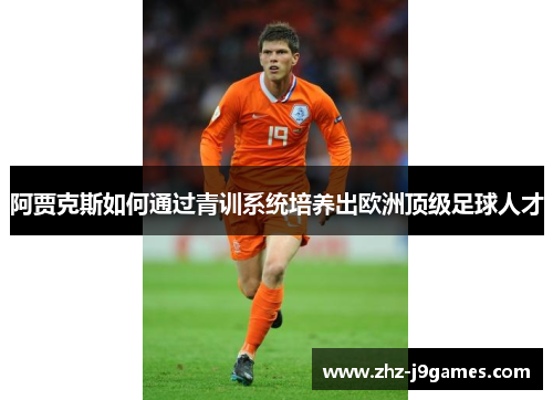 阿贾克斯如何通过青训系统培养出欧洲顶级足球人才