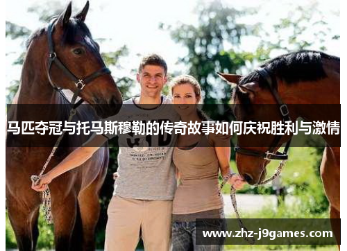 马匹夺冠与托马斯穆勒的传奇故事如何庆祝胜利与激情 马匹夺冠与托马斯穆勒的传奇故事如何庆祝胜利与激情