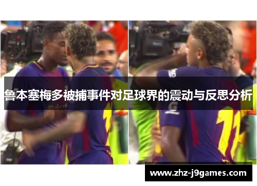 鲁本塞梅多被捕事件对足球界的震动与反思分析 鲁本塞梅多被捕事件对足球界的震动与反思分析