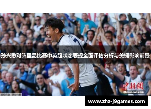 孙兴慜对阵里昂比赛中英超状态表现全面评估分析与关键影响前景