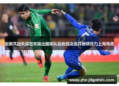张琳芃因失误宣布退出国家队后收回决定并继续效力上海海港 张琳芃因失误宣布退出国家队后收回决定并继续效力上海海港