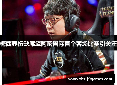 梅西养伤缺席迈阿密国际首个客场比赛引关注 梅西养伤缺席迈阿密国际首个客场比赛引关注