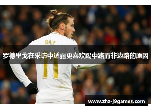 罗德里戈在采访中透露更喜欢踢中路而非边路的原因 罗德里戈在采访中透露更喜欢踢中路而非边路的原因