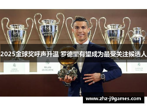 2025金球奖呼声升温 罗德里有望成为最受关注候选人 2025金球奖呼声升温 罗德里有望成为最受关注候选人