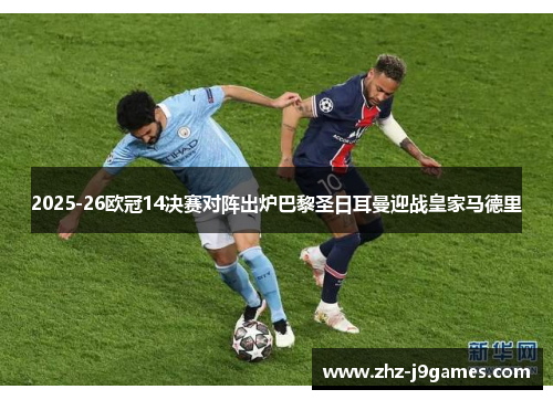 2025-26欧冠14决赛对阵出炉巴黎圣日耳曼迎战皇家马德里 2025-26欧冠14决赛对阵出炉巴黎圣日耳曼迎战皇家马德里