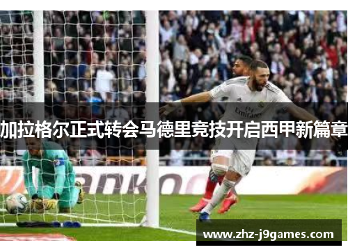 加拉格尔正式转会马德里竞技开启西甲新篇章