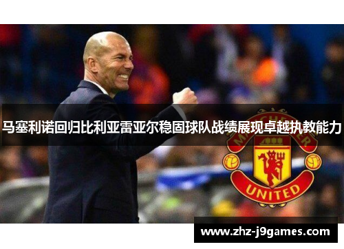 马塞利诺回归比利亚雷亚尔稳固球队战绩展现卓越执教能力
