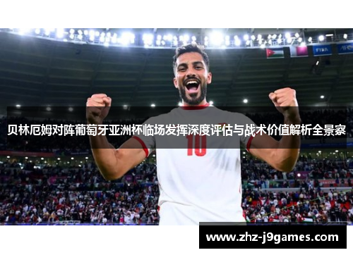 贝林厄姆对阵葡萄牙亚洲杯临场发挥深度评估与战术价值解析全景察 贝林厄姆对阵葡萄牙亚洲杯临场发挥深度评估与战术价值解析全景察
