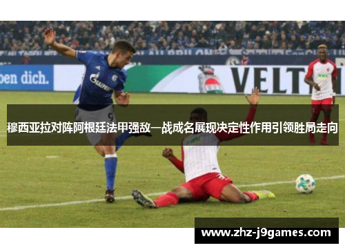 穆西亚拉对阵阿根廷法甲强敌一战成名展现决定性作用引领胜局走向 穆西亚拉对阵阿根廷法甲强敌一战成名展现决定性作用引领胜局走向