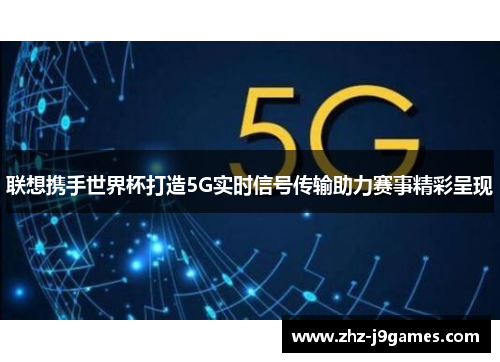联想携手世界杯打造5G实时信号传输助力赛事精彩呈现 联想携手世界杯打造5G实时信号传输助力赛事精彩呈现